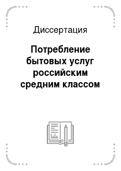 Диссертация: Потребление бытовых услуг российским средним классом