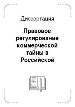Диссертация: Правовое регулирование коммерческой тайны в Российской Федерации