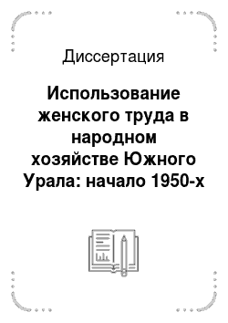 Диссертация: Использование женского труда в народном хозяйстве Южного Урала: начало 1950-х — конец 1960-х гг