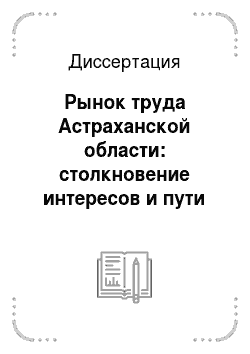 Диссертация: Рынок труда Астраханской области: столкновение интересов и пути их разрешения