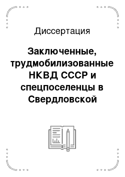 Диссертация: Заключенные, трудмобилизованные НКВД СССР и спецпоселенцы в Свердловской области в годы Великой Отечественной войны