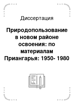 Диссертация: Природопользование в новом районе освоения: по материалам Приангарья: 1950-1980 гг