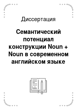 Диссертация: Семантический потенциал конструкции Noun + Noun в современном английском языке и его контекстная актуализация