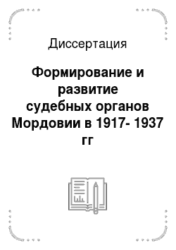 Диссертация: Формирование и развитие судебных органов Мордовии в 1917-1937 гг