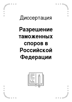 Диссертация: Разрешение таможенных споров в Российской Федерации