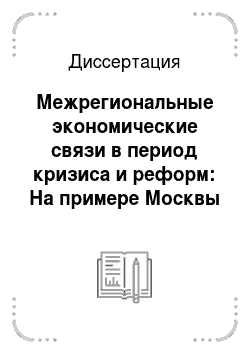 Диссертация: Межрегиональные экономические связи в период кризиса и реформ: На примере Москвы