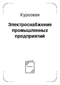 Курсовая: Электроснабжение промышленных предприятий