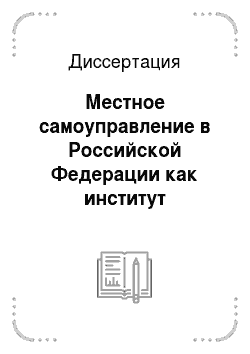 Диссертация: Местное самоуправление в Российской Федерации как институт публичной власти и гражданского общества