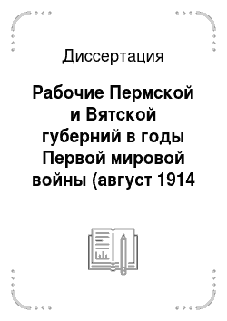 Диссертация: Рабочие Пермской и Вятской губерний в годы Первой мировой войны (август 1914 — февраль 1917 гг.)