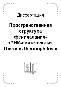 Диссертация: Пространственная структура фенилаланил-тРНК-синтетазы из Thermus thermophilus в комплексе с функциональным лигандом