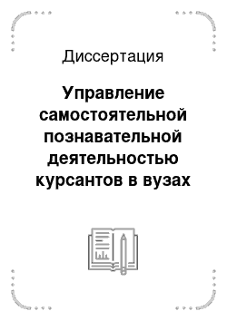 Диссертация: Управление самостоятельной познавательной деятельностью курсантов в вузах МЧС России