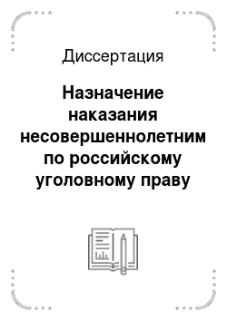 Диссертация: Назначение наказания несовершеннолетним по российскому уголовному праву
