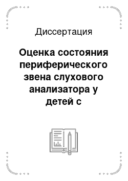 Диссертация: Оценка состояния периферического звена слухового анализатора у детей с перинатальной патологией