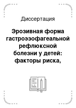 Диссертация: Эрозивная форма гастроэзофагеальной рефлюксной болезни у детей: факторы риска, клиника, диагностика и лечение