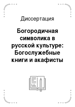 Диссертация: Богородичная символика в русской культуре: Богослужебные книги и акафисты