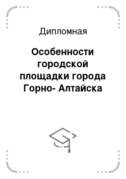 Дипломная: Особенности городской площадки города Горно-Алтайска