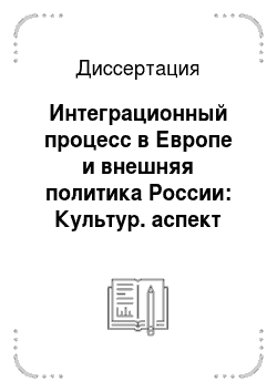Диссертация: Интеграционный процесс в Европе и внешняя политика России: Культур. аспект