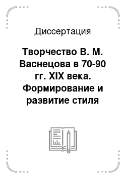 Диссертация: Творчество В. М. Васнецова в 70-90 гг. ХIХ века. Формирование и развитие стиля