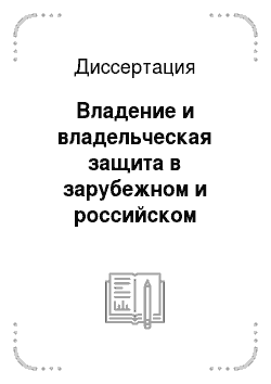 Диссертация: Владение и владельческая защита в зарубежном и российском гражданском праве