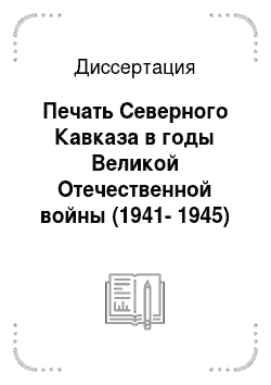 Диссертация: Печать Северного Кавказа в годы Великой Отечественной войны (1941-1945)