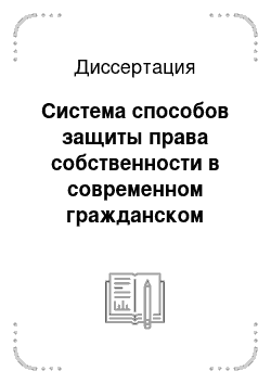 Диссертация: Система способов защиты права собственности в современном гражданском праве