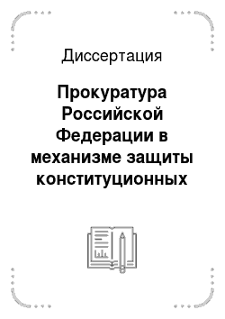 Диссертация: Прокуратура Российской Федерации в механизме защиты конституционных прав и свобод человека и гражданина
