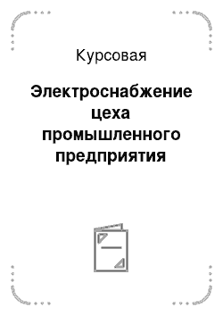 Курсовая: Электроснабжение цеха промышленного предприятия