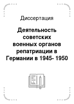 Диссертация: Деятельность советских военных органов репатриации в Германии в 1945-1950 гг