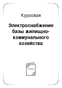 Курсовая: Электроснабжение базы жилищно-коммунального хозяйства