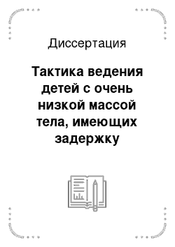 Диссертация: Тактика ведения детей с очень низкой массой тела, имеющих задержку внутриутробного развития в неонатальном периоде