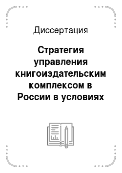 Диссертация: Стратегия управления книгоиздательским комплексом в России в условиях рыночных отношений