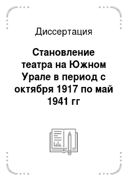 Диссертация: Становление театра на Южном Урале в период с октября 1917 по май 1941 гг