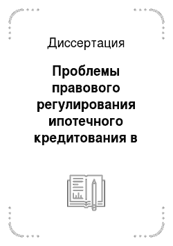 Диссертация: Проблемы правового регулирования ипотечного кредитования в Российской Федерации