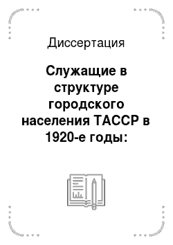 Диссертация: Служащие в структуре городского населения ТАССР в 1920-е годы: социально-демографический анализ