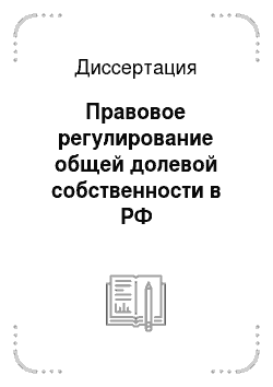 Диссертация: Правовое регулирование общей долевой собственности в РФ