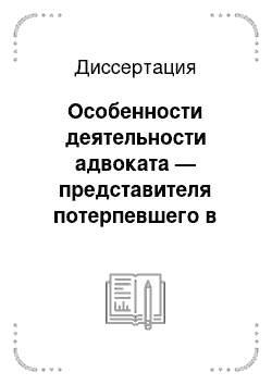 Диссертация: Особенности деятельности адвоката — представителя потерпевшего в российском уголовном процессе