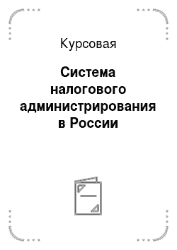 Курсовая: Система налогового администрирования в России