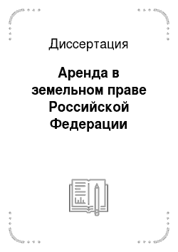 Диссертация: Аренда в земельном праве Российской Федерации