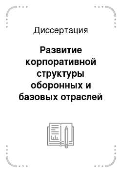 Диссертация: Развитие корпоративной структуры оборонных и базовых отраслей промышленности России в современных условиях