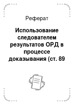 Реферат: Использование следователем результатов ОРД в процессе доказывания (ст. 89 УПК РФ)
