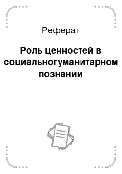 Реферат: Роль ценностей в социальногуманитарном познании