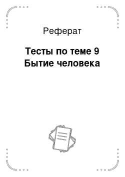 Реферат: Тесты по теме 9 Бытие человека