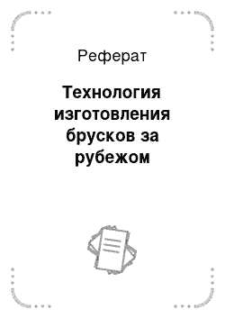 Реферат: Технология изготовления брусков за рубежом