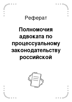 Реферат: Полномочия адвоката по процессуальному законодательству российской федерации