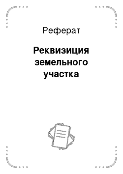 Реферат: Реквизиция земельного участка