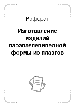 Реферат: Изготовление изделий параллелепипедной формы из пластов