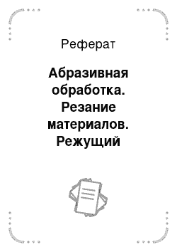 Реферат: Абразивная обработка. Резание материалов. Режущий инструмент