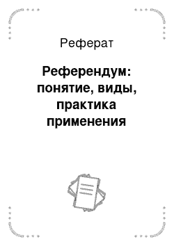 Реферат: Референдум: понятие, виды, практика применения