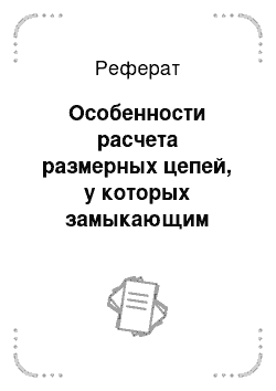 Реферат: Особенности расчета размерных цепей, у которых замыкающим звеном является припуск на обработку