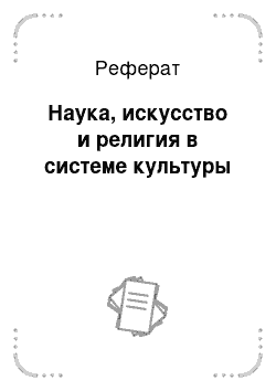 Реферат: Наука, искусство и религия в системе культуры